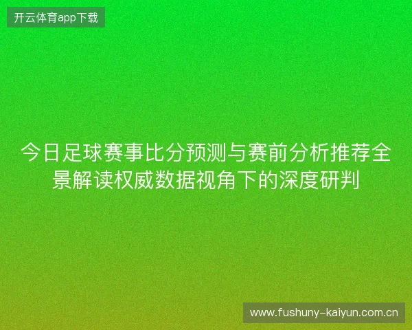 今日足球赛事比分预测与赛前分析推荐全景解读权威数据视角下的深度研判
