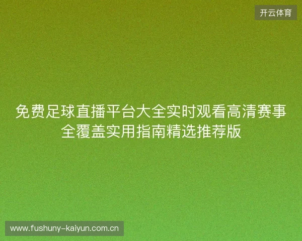 免费足球直播平台大全实时观看高清赛事全覆盖实用指南精选推荐版