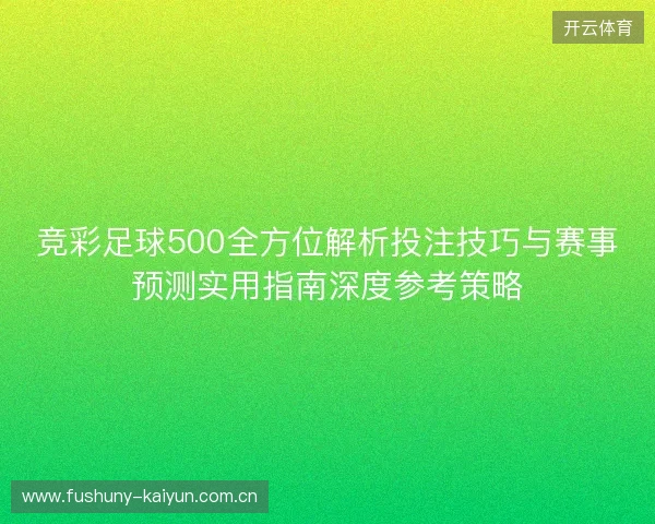 竞彩足球500全方位解析投注技巧与赛事预测实用指南深度参考策略