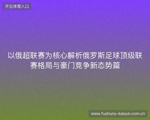 以俄超联赛为核心解析俄罗斯足球顶级联赛格局与豪门竞争新态势篇
