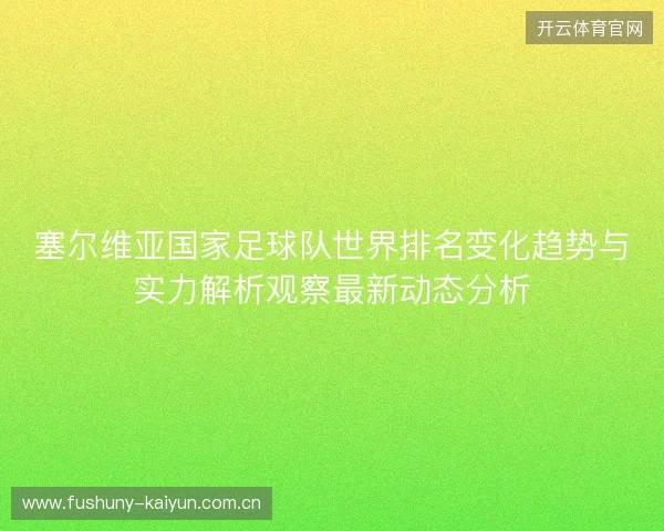 塞尔维亚国家足球队世界排名变化趋势与实力解析观察最新动态分析 塞尔维亚国家足球队世界排名变化趋势与实力解析观察最新动态分析