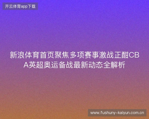 新浪体育首页聚焦多项赛事激战正酣CBA英超奥运备战最新动态全解析 新浪体育首页聚焦多项赛事激战正酣CBA英超奥运备战最新动态全解析