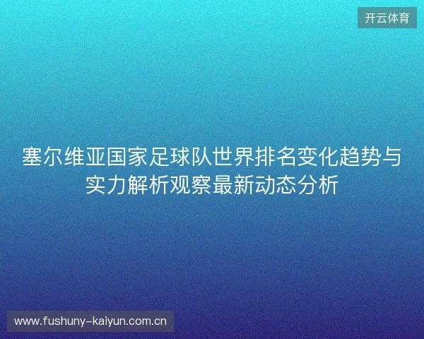 塞尔维亚国家足球队世界排名变化趋势与实力解析观察最新动态分析 塞尔维亚国家足球队世界排名变化趋势与实力解析观察最新动态分析