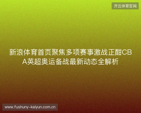 新浪体育首页聚焦多项赛事激战正酣CBA英超奥运备战最新动态全解析 新浪体育首页聚焦多项赛事激战正酣CBA英超奥运备战最新动态全解析