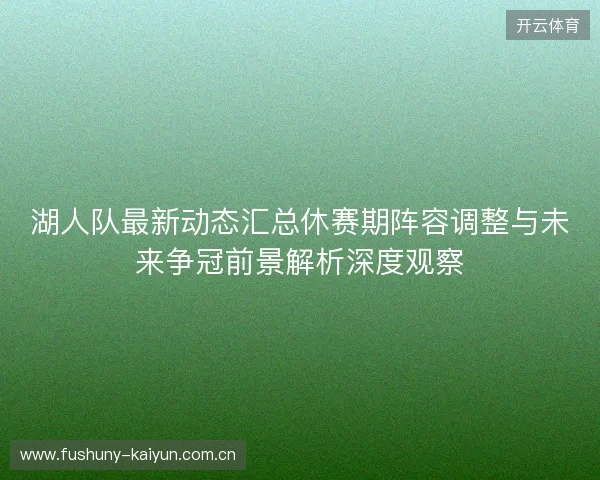 湖人队最新动态汇总休赛期阵容调整与未来争冠前景解析深度观察 湖人队最新动态汇总休赛期阵容调整与未来争冠前景解析深度观察