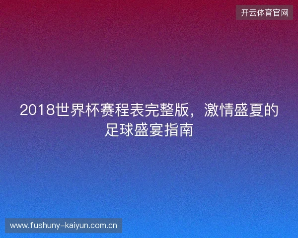 2018世界杯赛程表完整版，激情盛夏的足球盛宴指南