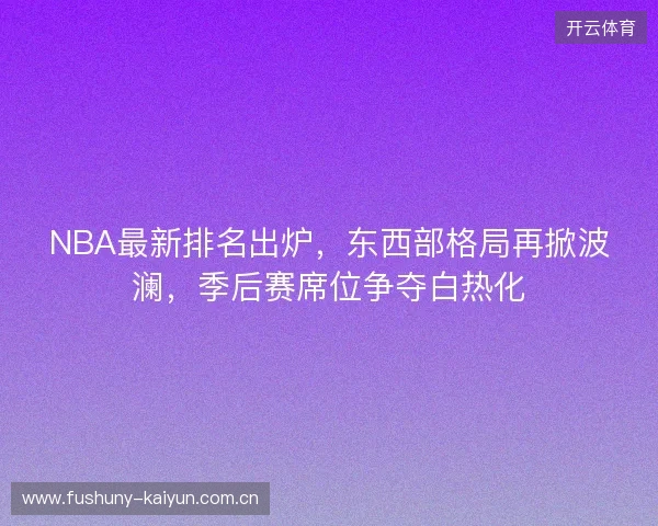 NBA最新排名出炉，东西部格局再掀波澜，季后赛席位争夺白热化