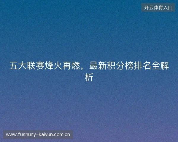 五大联赛烽火再燃，最新积分榜排名全解析