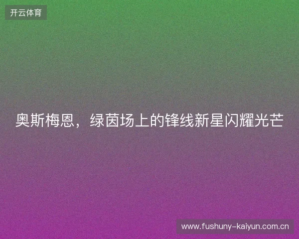 奥斯梅恩，绿茵场上的锋线新星闪耀光芒